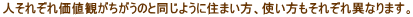 �l���ꂼ�ꉿ�l�ς��������̂Ɠ����悤�ɏZ�܂����A�g���������ꂼ��قȂ�܂��B 